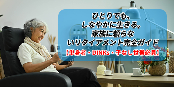 【おひとりさま・子なし・老老介護】単身者/DINKsのためのリタイアメント保障特別計画:家族がいなくても、安心して老いるために