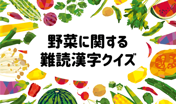 【野菜の難読漢字クイズ】読めそうで読めない？身近な野菜の漢字15問