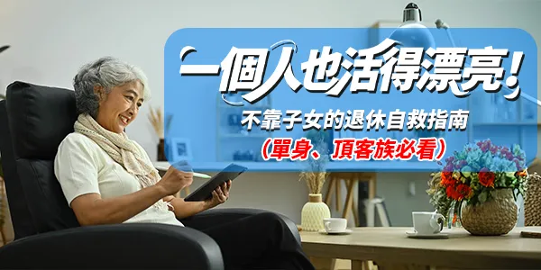 【獨居、無子女、老老照顧】單身/頂客族退休保障特別計畫:沒有家人,你依然可以安心變老