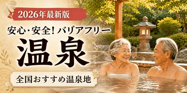 【シニア必見】「温泉は危ない」を解消!全国のバリアフリー温泉ガイド2026