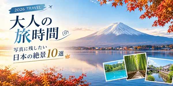 【2026年版】大人の旅時間を楽しむ！写真に残したい日本の絶景スポット10選